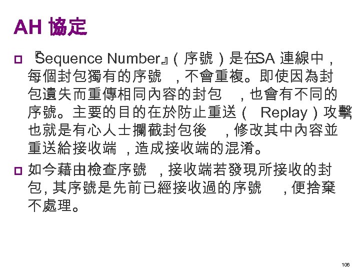 AH 協定 『 Sequence Number』 （序號）是在 連線中 , SA 每個封包獨有的序號 , 不會重複。即使因為封 包遺失而重傳相同內容的封包 ,