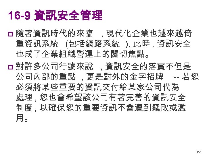 16 -9 資訊安全管理 隨著資訊時代的來臨 , 現代化企業也越來越倚 重資訊系統 (包括網路系統 ), 此時 , 資訊安全 也成了企業組織營運上的關切焦點。 p