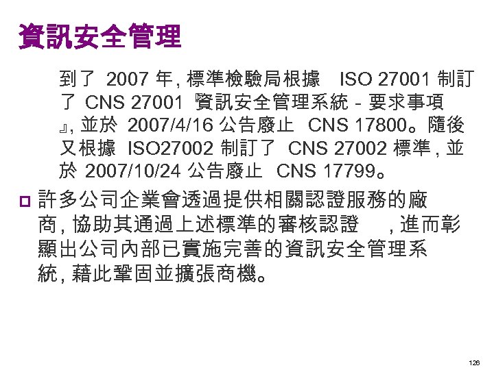 資訊安全管理 到了 2007 年 , 標準檢驗局根據 ISO 27001 制訂 了 CNS 27001『 資訊安全管理系統－要求事項 』