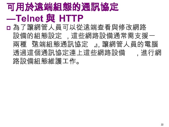 可用於遠端組態的通訊協定 ―Telnet 與 HTTP p 為了讓網管人員可以從遠端查看與修改網路 設備的組態設定 , 這些網路設備通常需支援一 兩種 『 遠端組態通訊協定 』 讓網管人員的電腦
