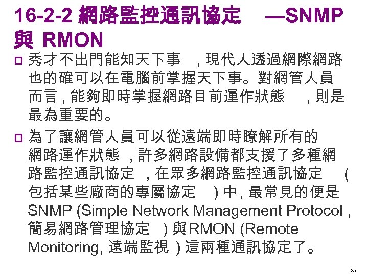 16 -2 -2 網路監控通訊協定 與 RMON ―SNMP 秀才不出門能知天下事 , 現代人透過網際網路 也的確可以在電腦前掌握天下事。對網管人員 而言 , 能夠即時掌握網路目前運作狀態