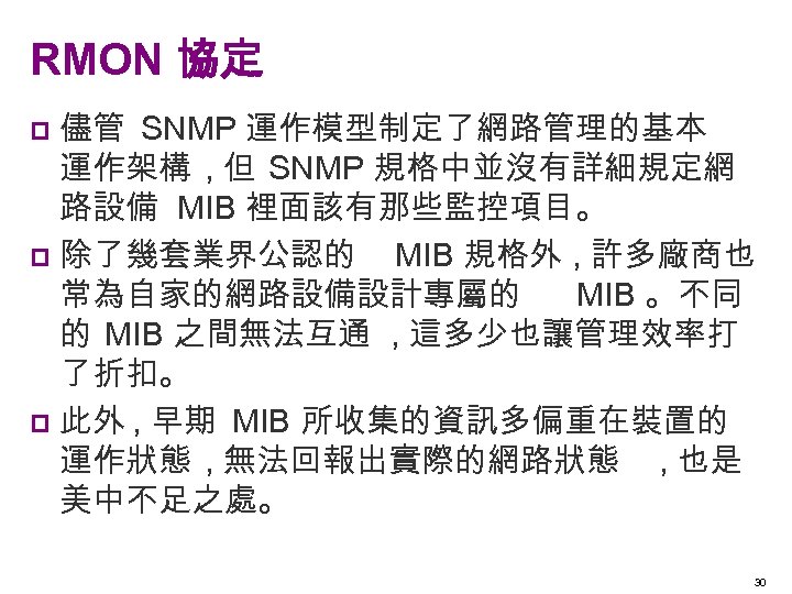 RMON 協定 儘管 SNMP 運作模型制定了網路管理的基本 運作架構 , 但 SNMP 規格中並沒有詳細規定網 路設備 MIB 裡面該有那些監控項目。 p