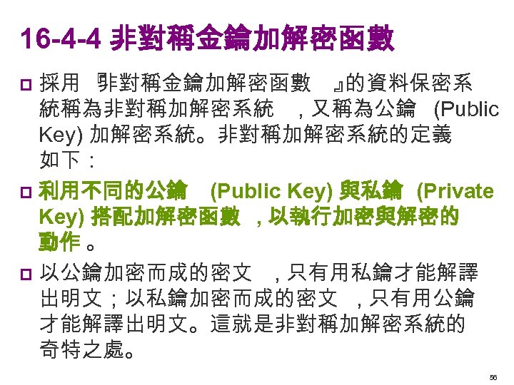 16 -4 -4 非對稱金鑰加解密函數 採用 『 非對稱金鑰加解密函數 』 的資料保密系 統稱為非對稱加解密系統 , 又稱為公鑰 (Public Key)