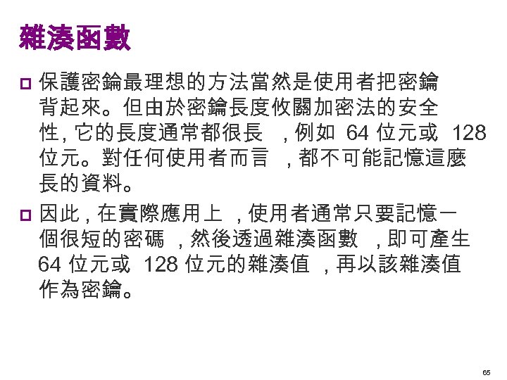 雜湊函數 保護密錀最理想的方法當然是使用者把密鑰 背起來。但由於密鑰長度攸關加密法的安全 性 , 它的長度通常都很長 , 例如 64 位元或 128 位元。對任何使用者而言 , 都不可能記憶這麼