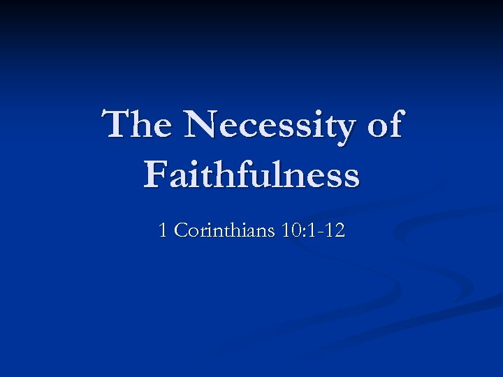 The Necessity of Faithfulness 1 Corinthians 10: 1 -12 