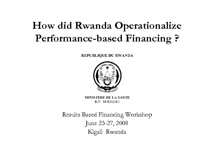 How did Rwanda Operationalize Performance-based Financing ? Results Based Financing Workshop June 23 -27,
