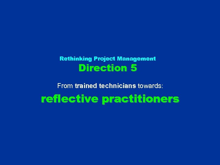 Rethinking Project Management Direction 5 From trained technicians towards: reflective practitioners 