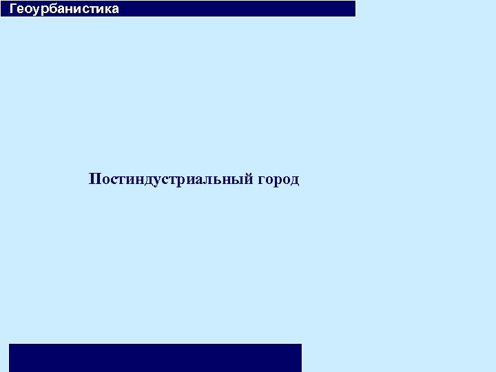  Геоурбанистика Постиндустриальный город 