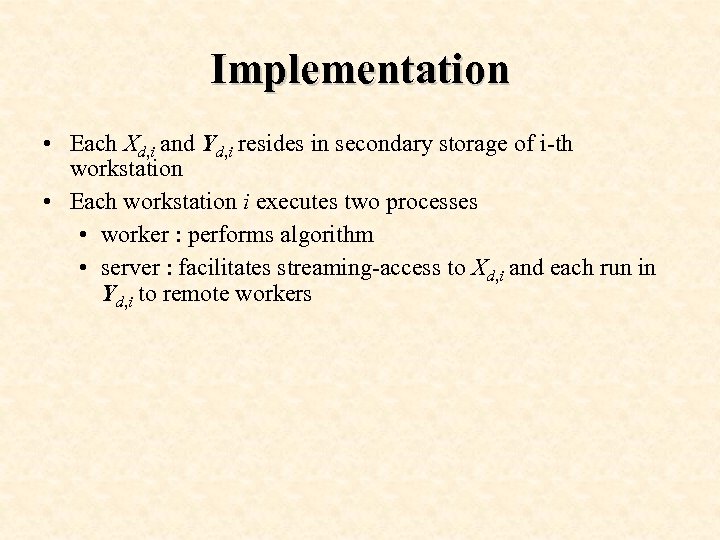 Implementation • Each Xd, i and Yd, i resides in secondary storage of i-th