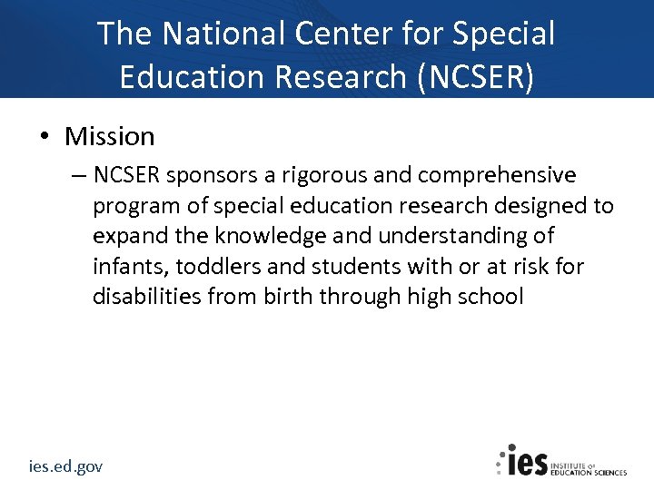 The National Center for Special Education Research (NCSER) • Mission – NCSER sponsors a