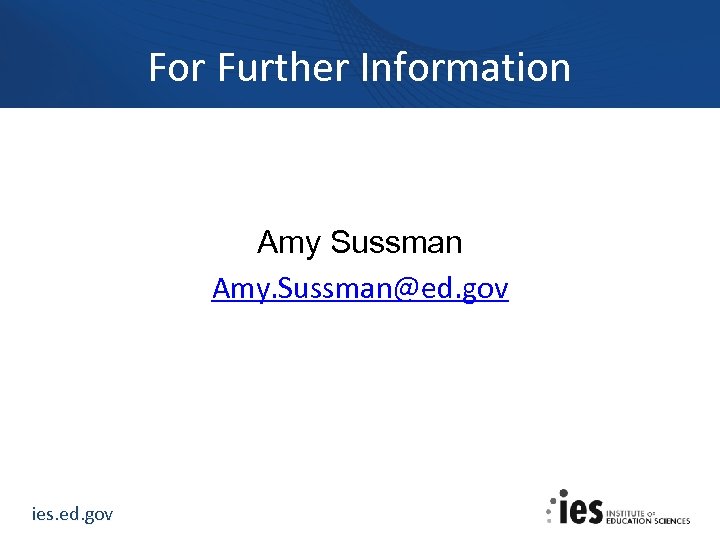 For Further Information Amy Sussman Amy. Sussman@ed. gov ies. ed. gov 