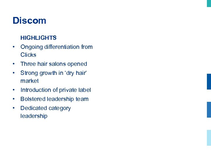 Discom HIGHLIGHTS • Ongoing differentiation from Clicks • Three hair salons opened • Strong