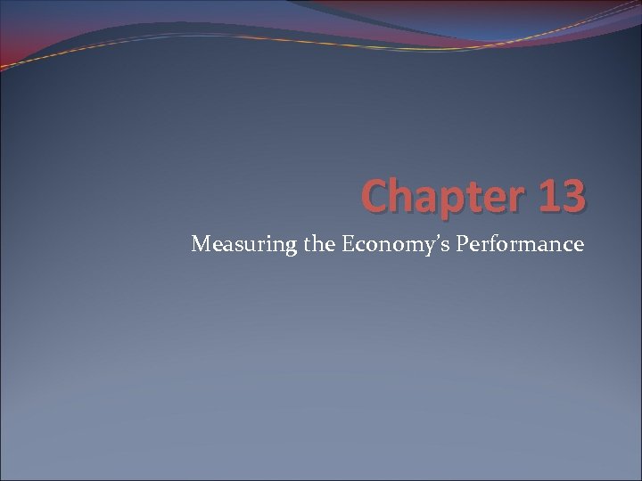 Chapter 13 Measuring the Economy’s Performance 