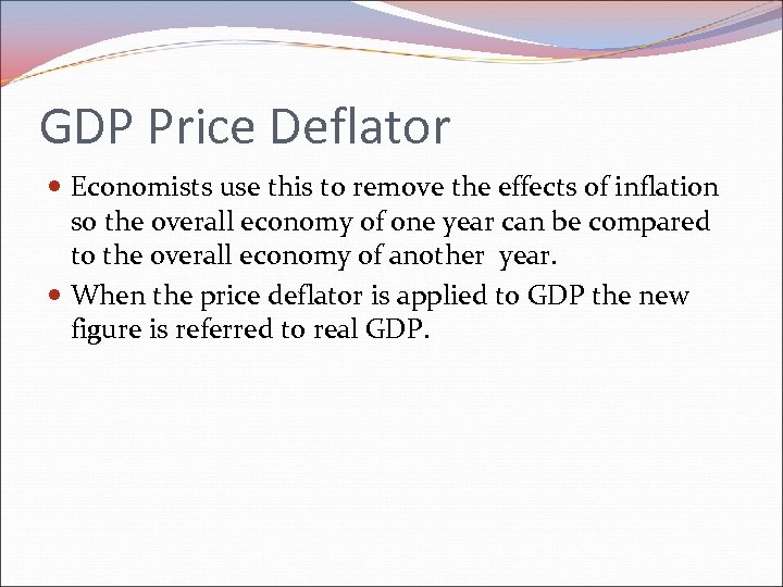 GDP Price Deflator Economists use this to remove the effects of inflation so the