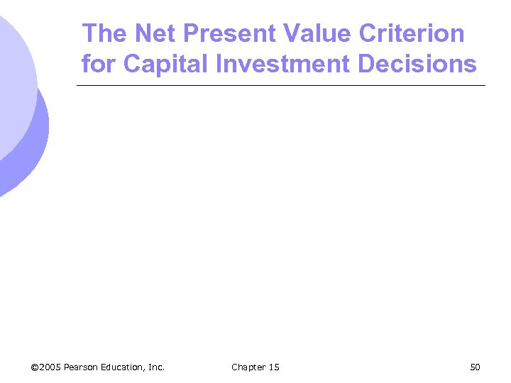 The Net Present Value Criterion for Capital Investment Decisions © 2005 Pearson Education, Inc.