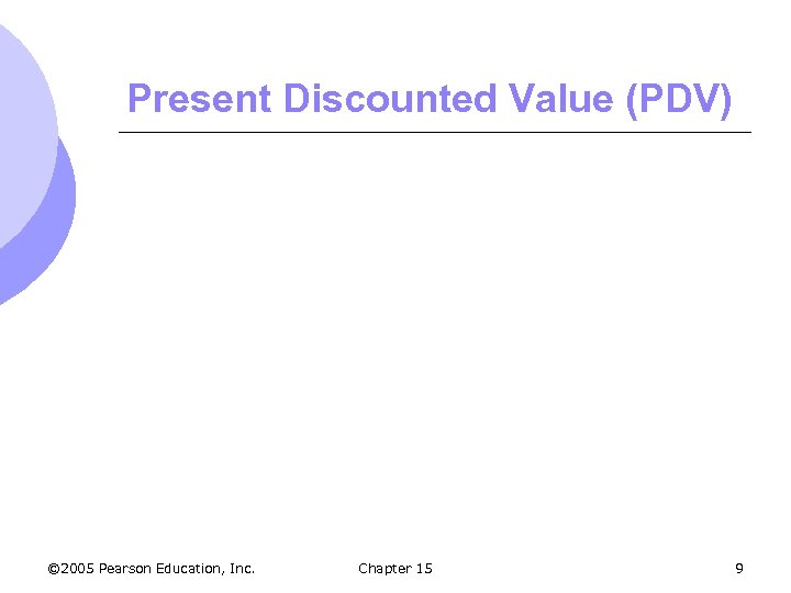 Present Discounted Value (PDV) © 2005 Pearson Education, Inc. Chapter 15 9 