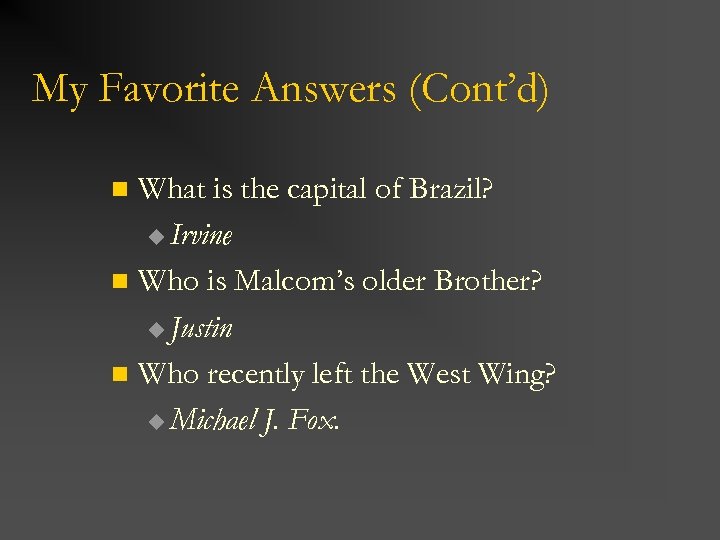 My Favorite Answers (Cont’d) What is the capital of Brazil? u Irvine n Who