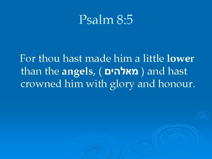 Psalm 8: 5 For thou hast made him a little lower than the angels,
