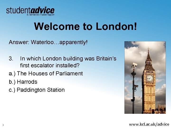Welcome to London! Answer: Waterloo…apparently! 3. In which London building was Britain’s first escalator