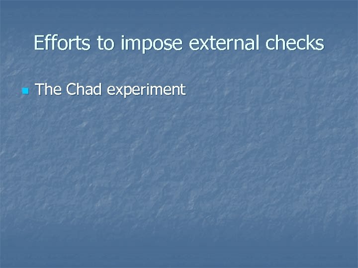 Efforts to impose external checks n The Chad experiment 