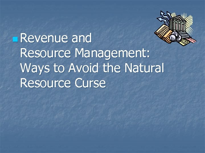 n Revenue and Resource Management: Ways to Avoid the Natural Resource Curse 