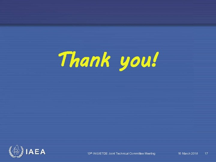 Thank you! IAEA 13 th INIS/ETDE Joint Technical Committee Meeting 16 March 2018 17