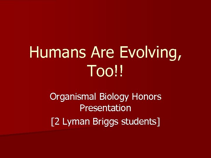 Humans Are Evolving, Too!! Organismal Biology Honors Presentation [2 Lyman Briggs students] 