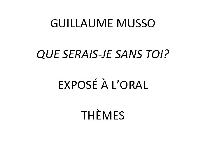 GUILLAUME MUSSO QUE SERAIS-JE SANS TOI? EXPOSÉ À L’ORAL THÈMES 