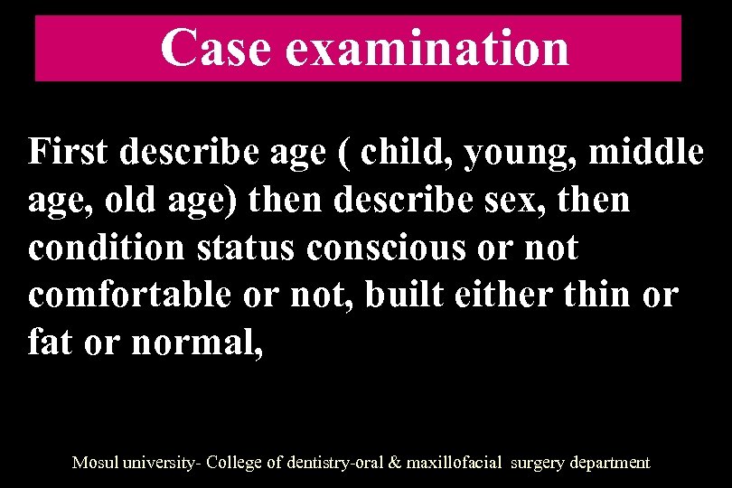 Case examination First describe age ( child, young, middle age, old age) then describe