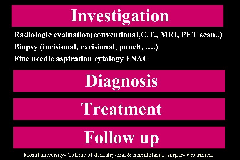 Investigation Radiologic evaluation(conventional, C. T. , MRI, PET scan. . ) Biopsy (incisional, excisional,