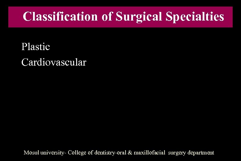 Classification of Surgical Specialties Plastic Cardiovascular Mosul university- College of dentistry-oral & maxillofacial surgery