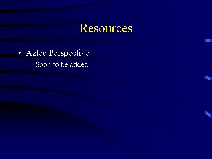 Resources • Aztec Perspective – Soon to be added 