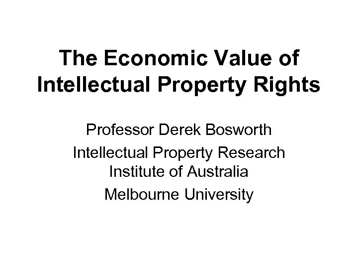 The Economic Value of Intellectual Property Rights Professor Derek Bosworth Intellectual Property Research Institute