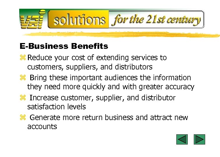 E-Business Benefits z Reduce your cost of extending services to customers, suppliers, and distributors