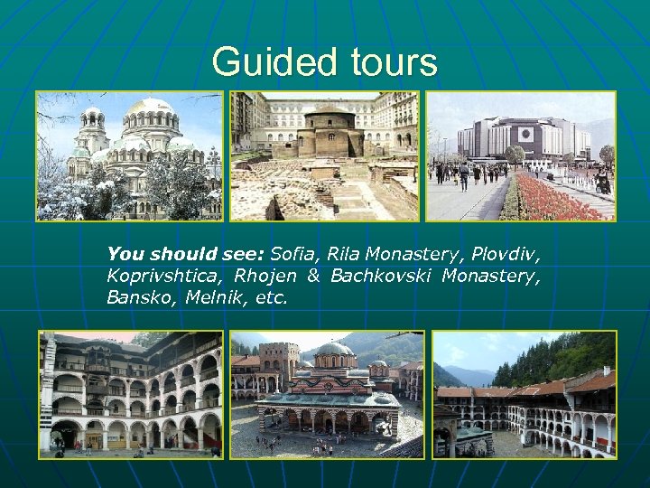 Guided tours You should see: Sofia, Rila Monastery, Plovdiv, Koprivshtica, Rhojen & Bachkovski Monastery,