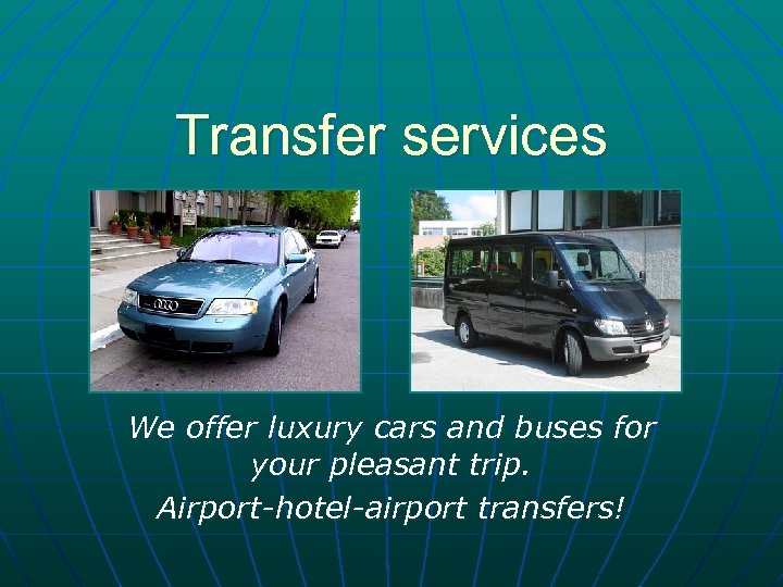 Transfer services We offer luxury cars and buses for your pleasant trip. Airport-hotel-airport transfers!