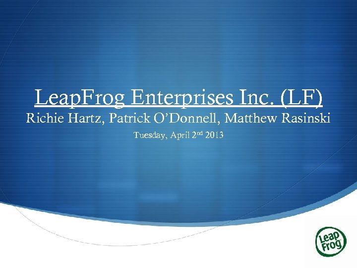 Leap. Frog Enterprises Inc. (LF) Richie Hartz, Patrick O’Donnell, Matthew Rasinski Tuesday, April 2