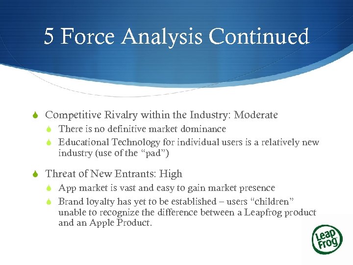 5 Force Analysis Continued S Competitive Rivalry within the Industry: Moderate S There is