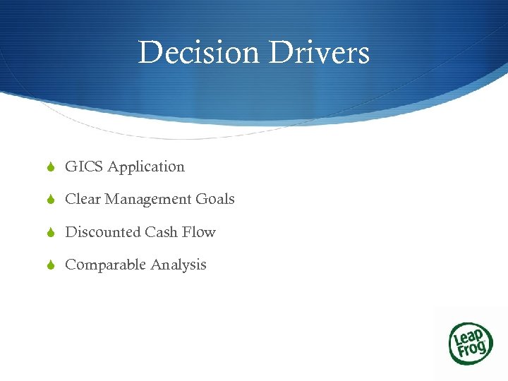 Decision Drivers S GICS Application S Clear Management Goals S Discounted Cash Flow S