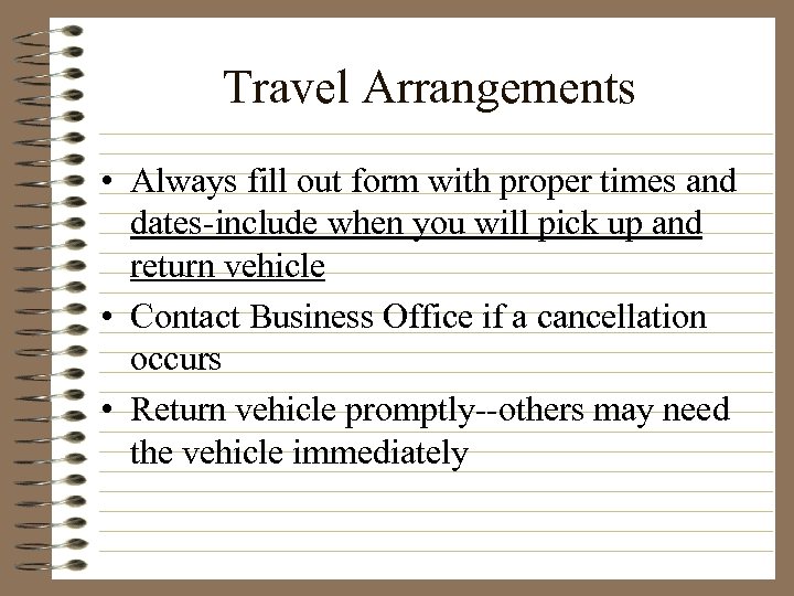 Travel Arrangements • Always fill out form with proper times and dates-include when you