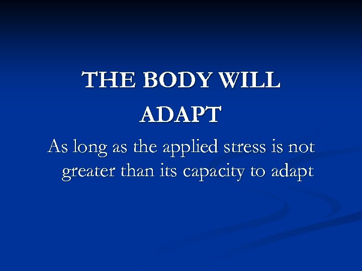 THE BODY WILL ADAPT As long as the applied stress is not greater than