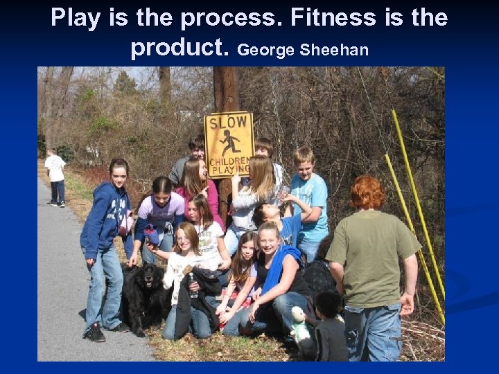 Play is the process. Fitness is the product. George Sheehan 