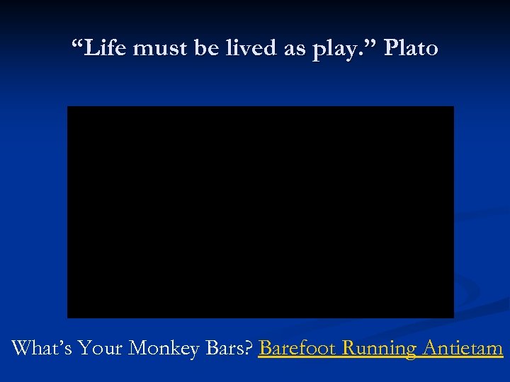 “Life must be lived as play. ” Plato What’s Your Monkey Bars? Barefoot Running