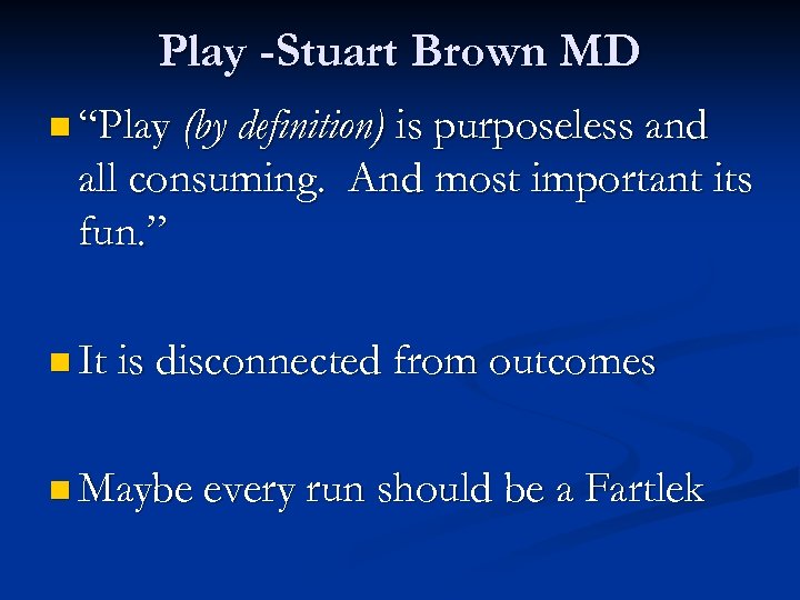 Play -Stuart Brown MD n “Play (by definition) is purposeless and all consuming. And