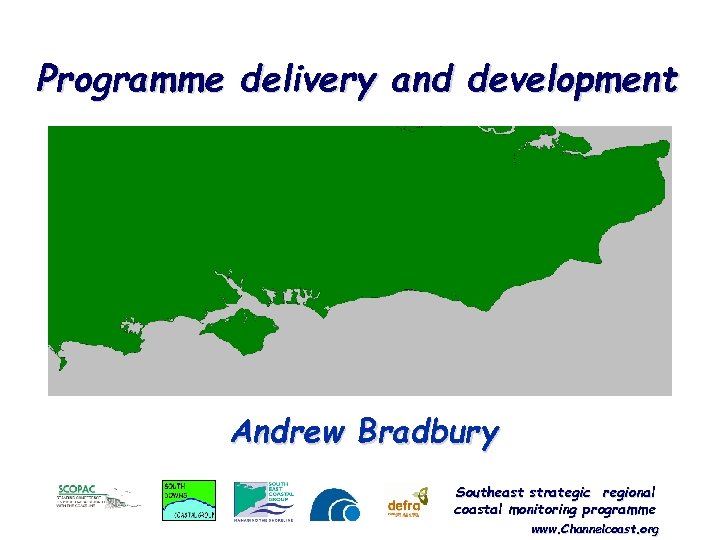 Programme delivery and development Andrew Bradbury Southeast strategic regional coastal monitoring programme www. Channelcoast.
