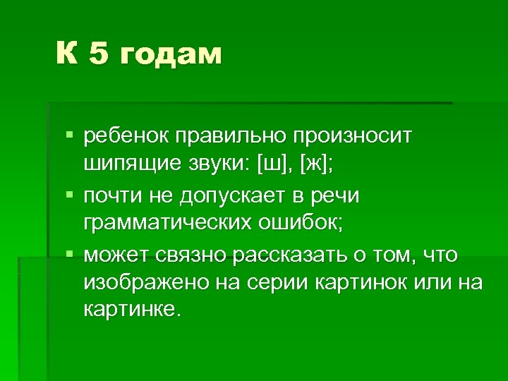 К 5 годам § ребенок правильно произносит шипящие звуки: [ш], [ж]; § почти не