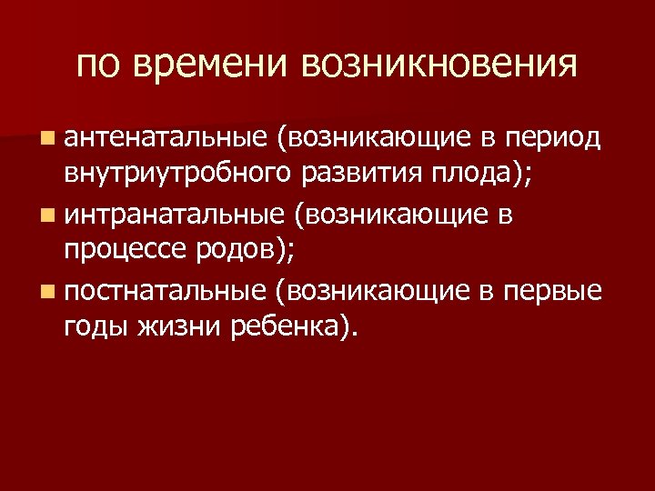 по времени возникновения n антенатальные (возникающие в период внутриутробного развития плода); n интранатальные (возникающие