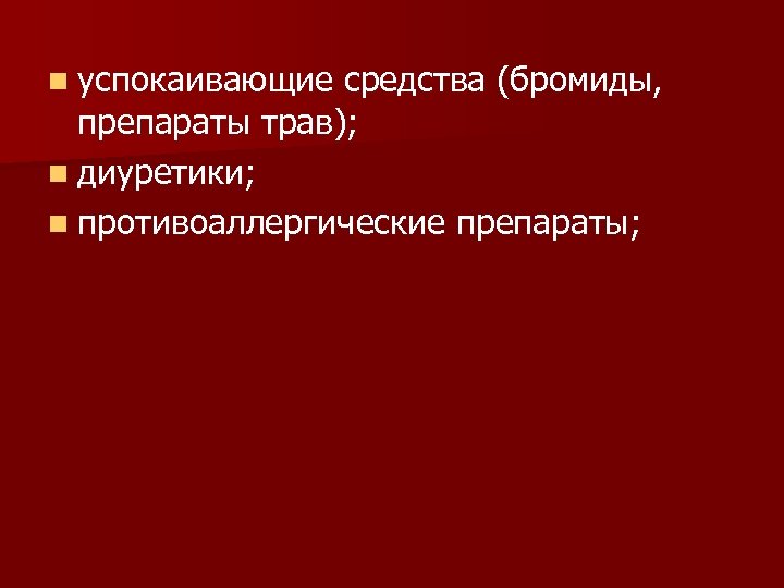 n успокаивающие средства (бромиды, препараты трав); n диуретики; n противоаллергические препараты; 