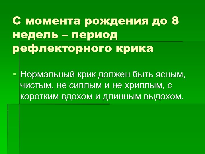 C момента рождения до 8 недель – период рефлекторного крика § Нормальный крик должен