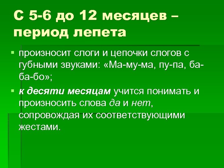 С 5 -6 до 12 месяцев – период лепета § произносит слоги и цепочки